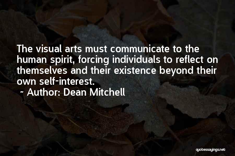 Dean Mitchell Quotes: The Visual Arts Must Communicate To The Human Spirit, Forcing Individuals To Reflect On Themselves And Their Existence Beyond Their