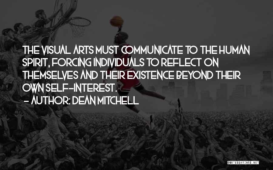 Dean Mitchell Quotes: The Visual Arts Must Communicate To The Human Spirit, Forcing Individuals To Reflect On Themselves And Their Existence Beyond Their