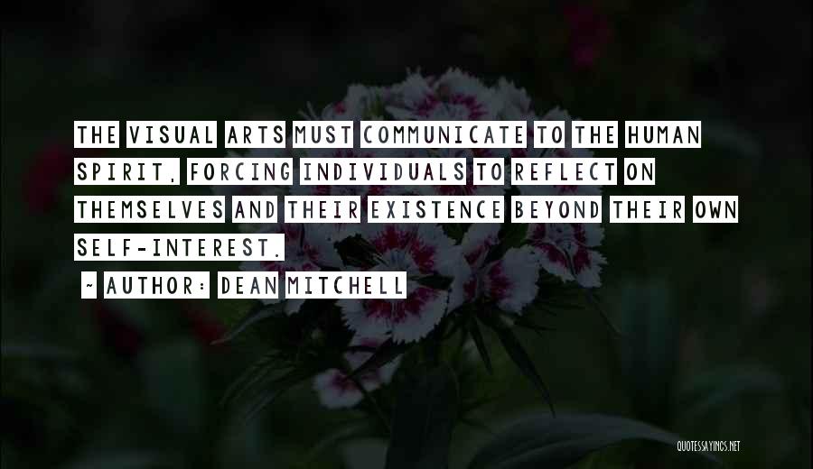 Dean Mitchell Quotes: The Visual Arts Must Communicate To The Human Spirit, Forcing Individuals To Reflect On Themselves And Their Existence Beyond Their