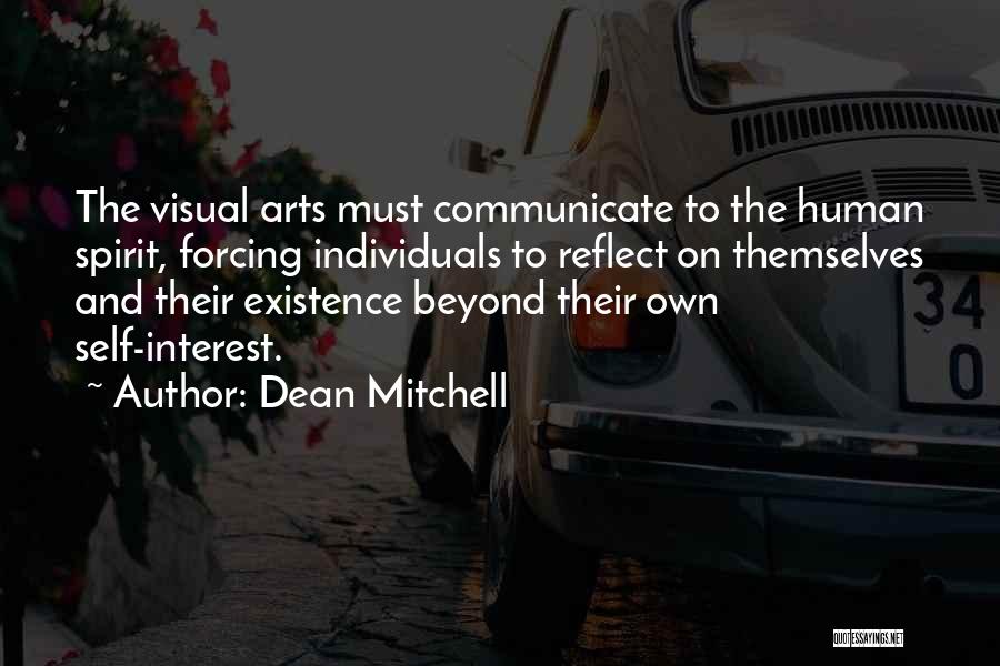 Dean Mitchell Quotes: The Visual Arts Must Communicate To The Human Spirit, Forcing Individuals To Reflect On Themselves And Their Existence Beyond Their