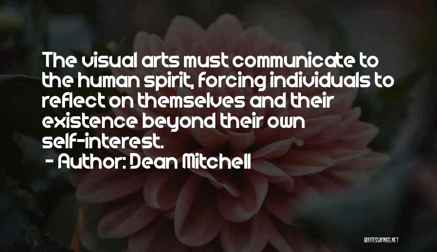 Dean Mitchell Quotes: The Visual Arts Must Communicate To The Human Spirit, Forcing Individuals To Reflect On Themselves And Their Existence Beyond Their