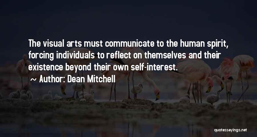 Dean Mitchell Quotes: The Visual Arts Must Communicate To The Human Spirit, Forcing Individuals To Reflect On Themselves And Their Existence Beyond Their