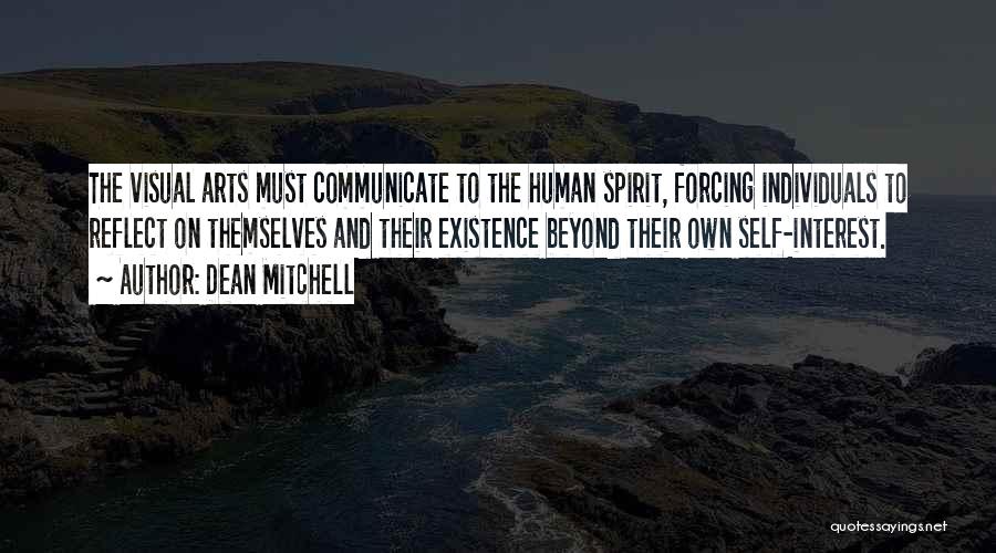 Dean Mitchell Quotes: The Visual Arts Must Communicate To The Human Spirit, Forcing Individuals To Reflect On Themselves And Their Existence Beyond Their
