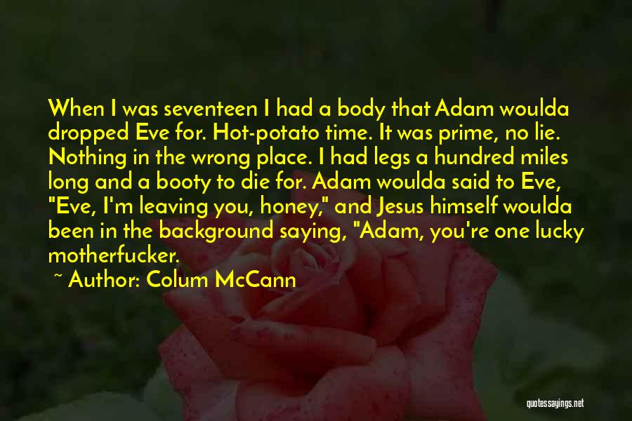 Colum McCann Quotes: When I Was Seventeen I Had A Body That Adam Woulda Dropped Eve For. Hot-potato Time. It Was Prime, No