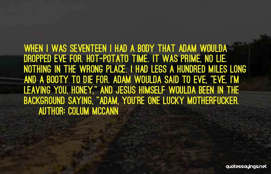 Colum McCann Quotes: When I Was Seventeen I Had A Body That Adam Woulda Dropped Eve For. Hot-potato Time. It Was Prime, No