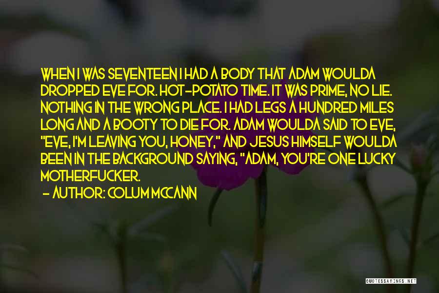 Colum McCann Quotes: When I Was Seventeen I Had A Body That Adam Woulda Dropped Eve For. Hot-potato Time. It Was Prime, No