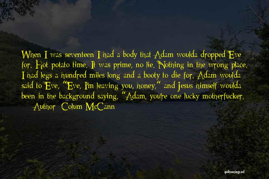 Colum McCann Quotes: When I Was Seventeen I Had A Body That Adam Woulda Dropped Eve For. Hot-potato Time. It Was Prime, No