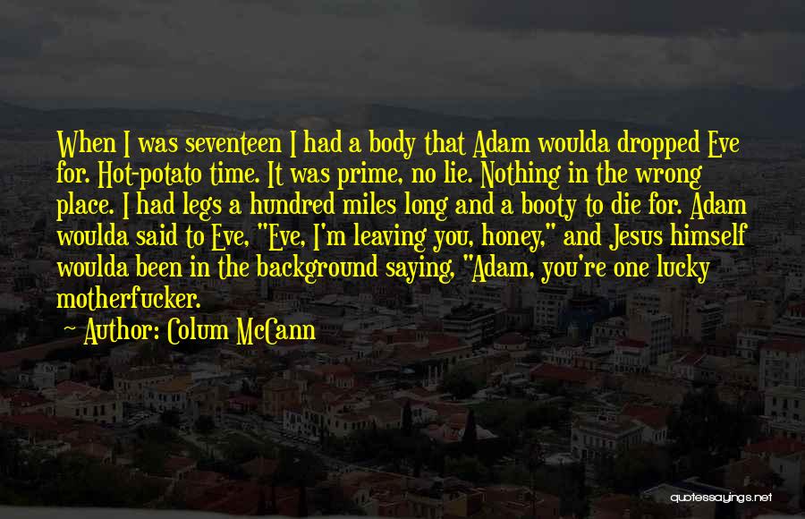 Colum McCann Quotes: When I Was Seventeen I Had A Body That Adam Woulda Dropped Eve For. Hot-potato Time. It Was Prime, No