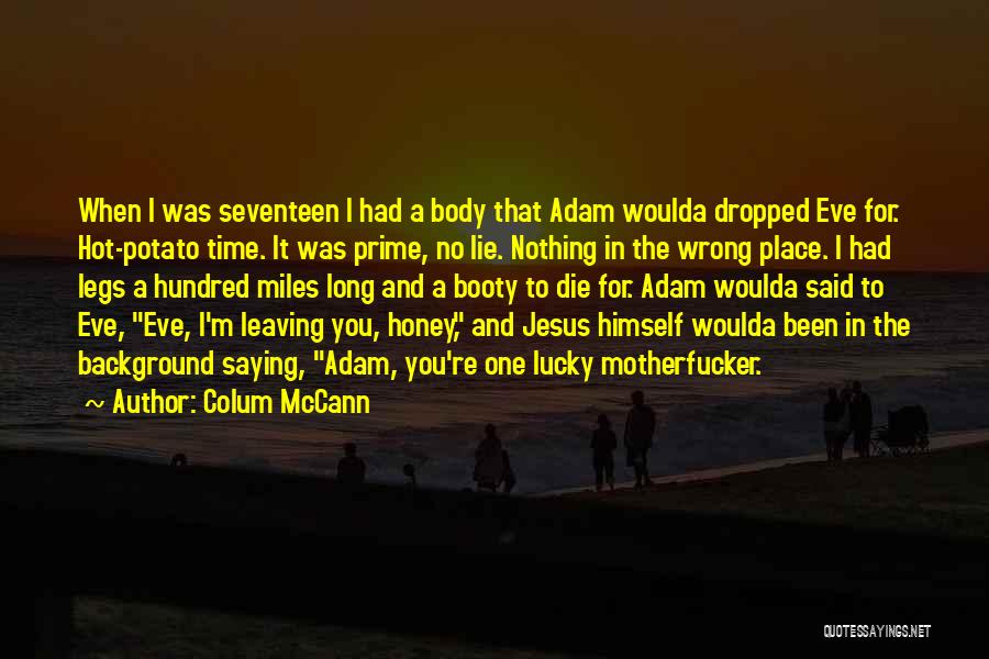 Colum McCann Quotes: When I Was Seventeen I Had A Body That Adam Woulda Dropped Eve For. Hot-potato Time. It Was Prime, No