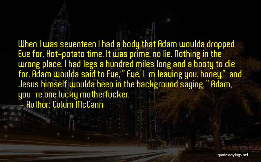 Colum McCann Quotes: When I Was Seventeen I Had A Body That Adam Woulda Dropped Eve For. Hot-potato Time. It Was Prime, No