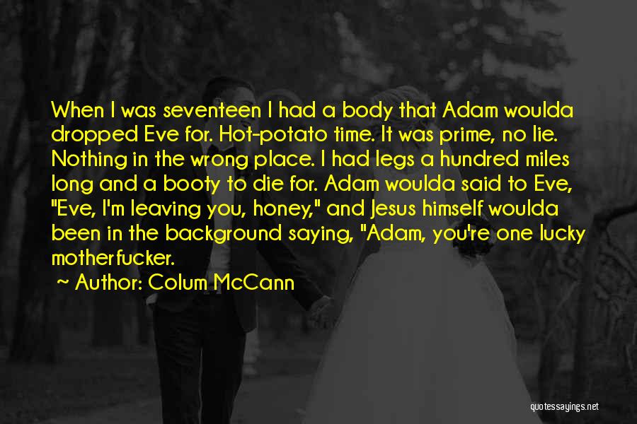 Colum McCann Quotes: When I Was Seventeen I Had A Body That Adam Woulda Dropped Eve For. Hot-potato Time. It Was Prime, No