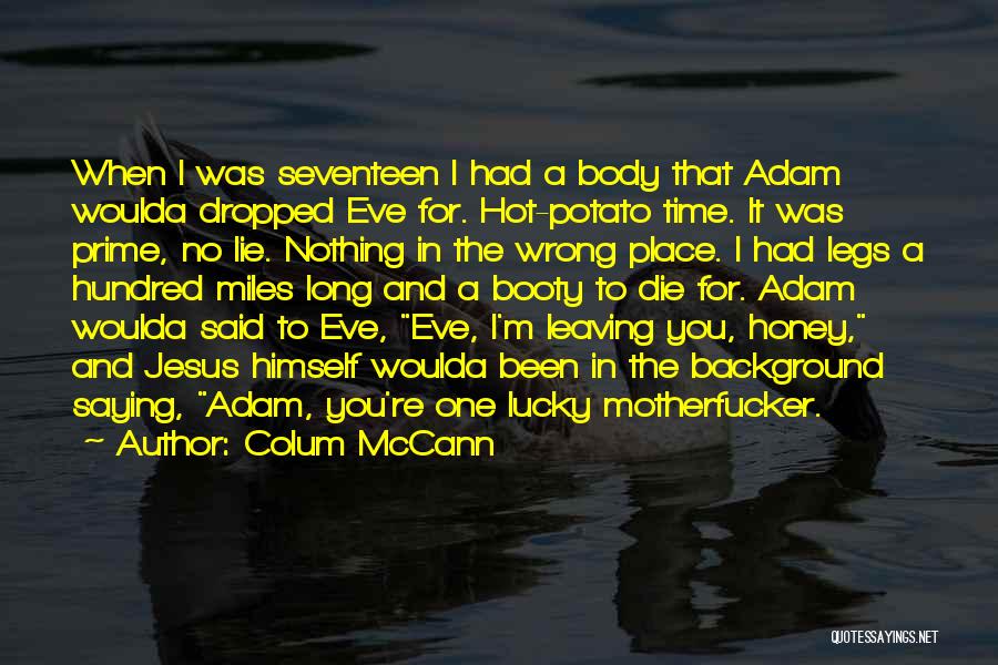 Colum McCann Quotes: When I Was Seventeen I Had A Body That Adam Woulda Dropped Eve For. Hot-potato Time. It Was Prime, No