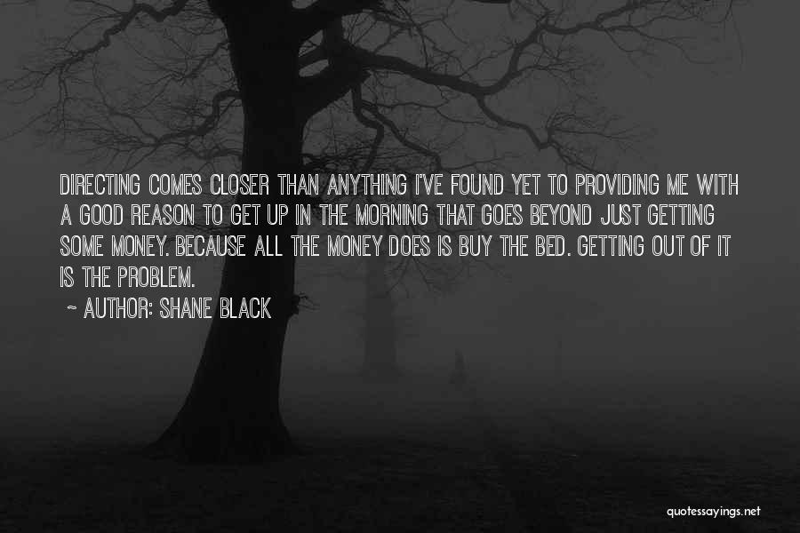 Shane Black Quotes: Directing Comes Closer Than Anything I've Found Yet To Providing Me With A Good Reason To Get Up In The