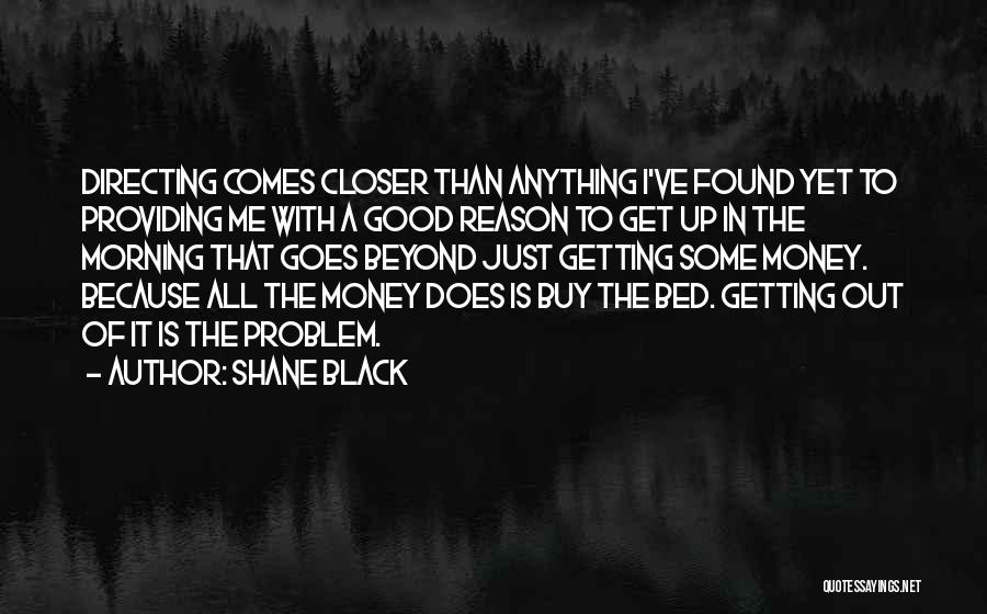 Shane Black Quotes: Directing Comes Closer Than Anything I've Found Yet To Providing Me With A Good Reason To Get Up In The