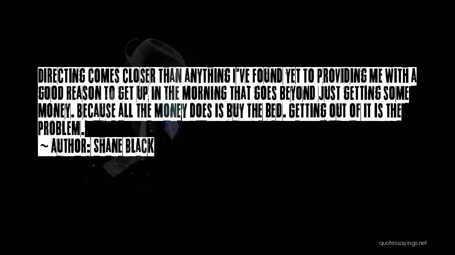 Shane Black Quotes: Directing Comes Closer Than Anything I've Found Yet To Providing Me With A Good Reason To Get Up In The