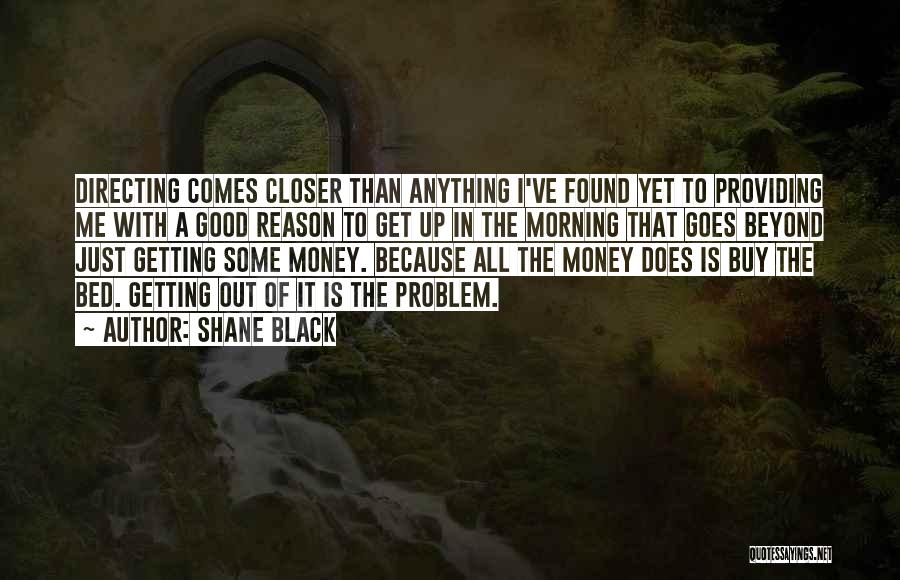 Shane Black Quotes: Directing Comes Closer Than Anything I've Found Yet To Providing Me With A Good Reason To Get Up In The