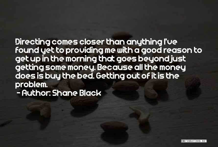 Shane Black Quotes: Directing Comes Closer Than Anything I've Found Yet To Providing Me With A Good Reason To Get Up In The