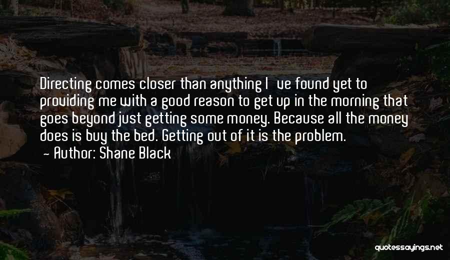 Shane Black Quotes: Directing Comes Closer Than Anything I've Found Yet To Providing Me With A Good Reason To Get Up In The