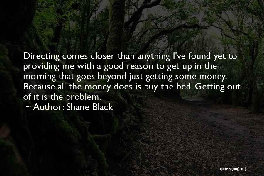 Shane Black Quotes: Directing Comes Closer Than Anything I've Found Yet To Providing Me With A Good Reason To Get Up In The