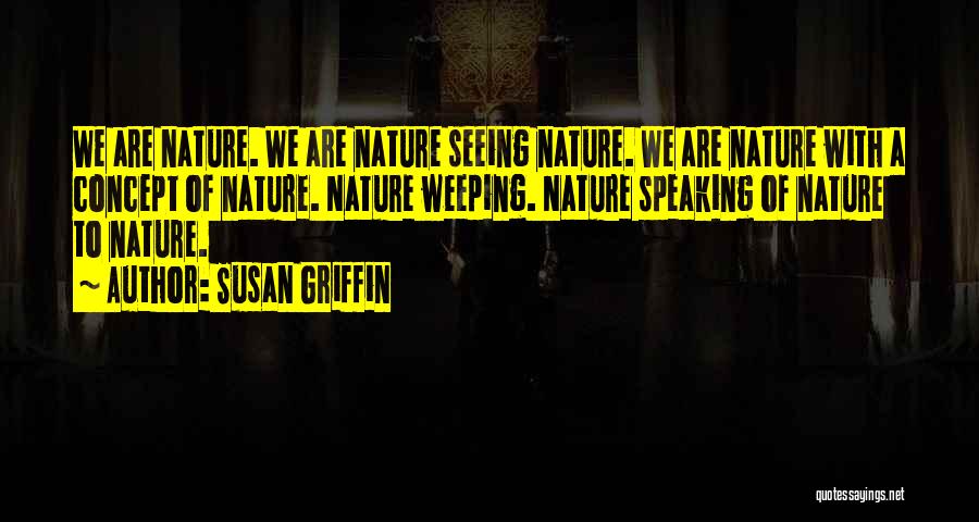 Susan Griffin Quotes: We Are Nature. We Are Nature Seeing Nature. We Are Nature With A Concept Of Nature. Nature Weeping. Nature Speaking