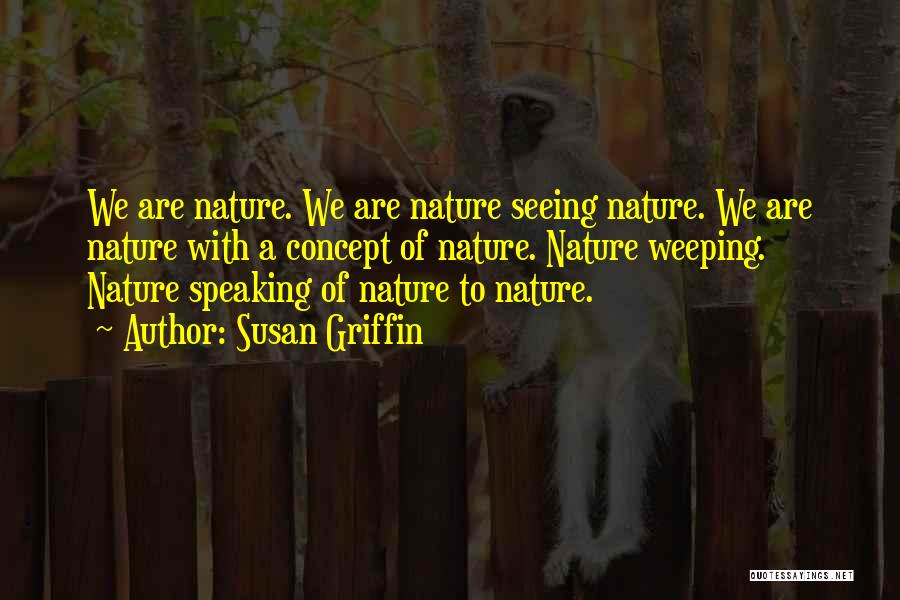 Susan Griffin Quotes: We Are Nature. We Are Nature Seeing Nature. We Are Nature With A Concept Of Nature. Nature Weeping. Nature Speaking