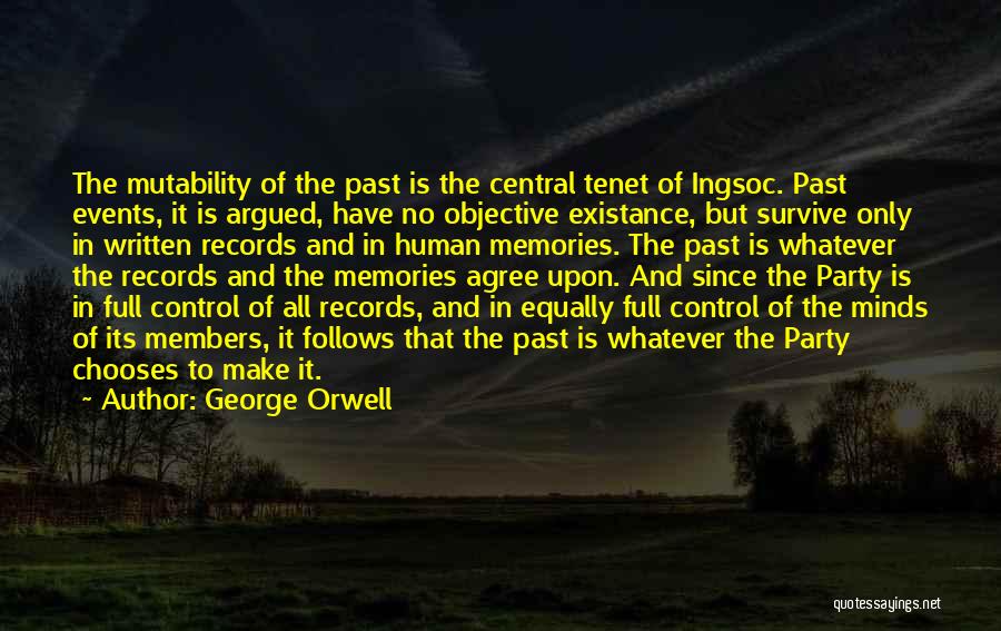 George Orwell Quotes: The Mutability Of The Past Is The Central Tenet Of Ingsoc. Past Events, It Is Argued, Have No Objective Existance,