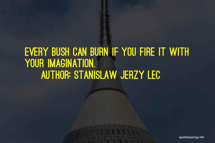 Stanislaw Jerzy Lec Quotes: Every Bush Can Burn If You Fire It With Your Imagination.