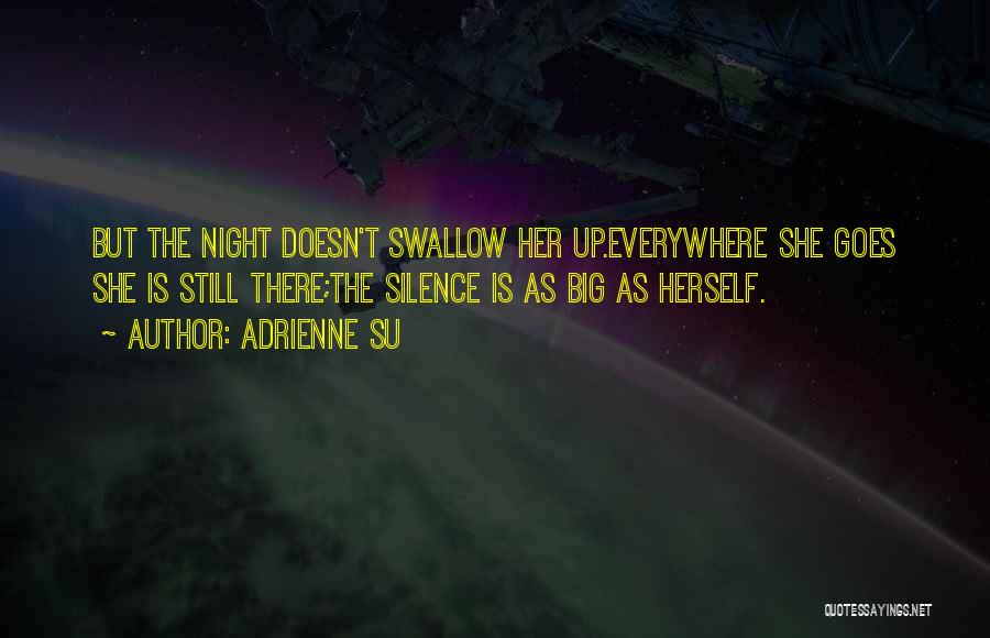 Adrienne Su Quotes: But The Night Doesn't Swallow Her Up.everywhere She Goes She Is Still There;the Silence Is As Big As Herself.