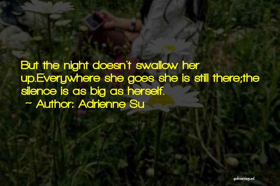 Adrienne Su Quotes: But The Night Doesn't Swallow Her Up.everywhere She Goes She Is Still There;the Silence Is As Big As Herself.