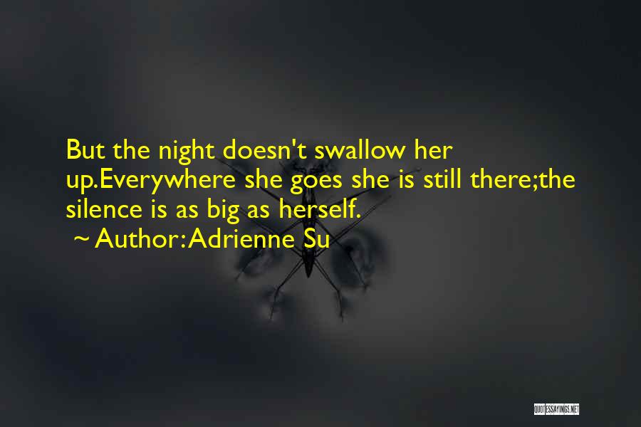 Adrienne Su Quotes: But The Night Doesn't Swallow Her Up.everywhere She Goes She Is Still There;the Silence Is As Big As Herself.