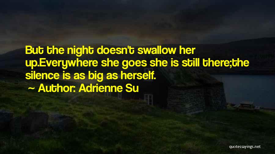 Adrienne Su Quotes: But The Night Doesn't Swallow Her Up.everywhere She Goes She Is Still There;the Silence Is As Big As Herself.