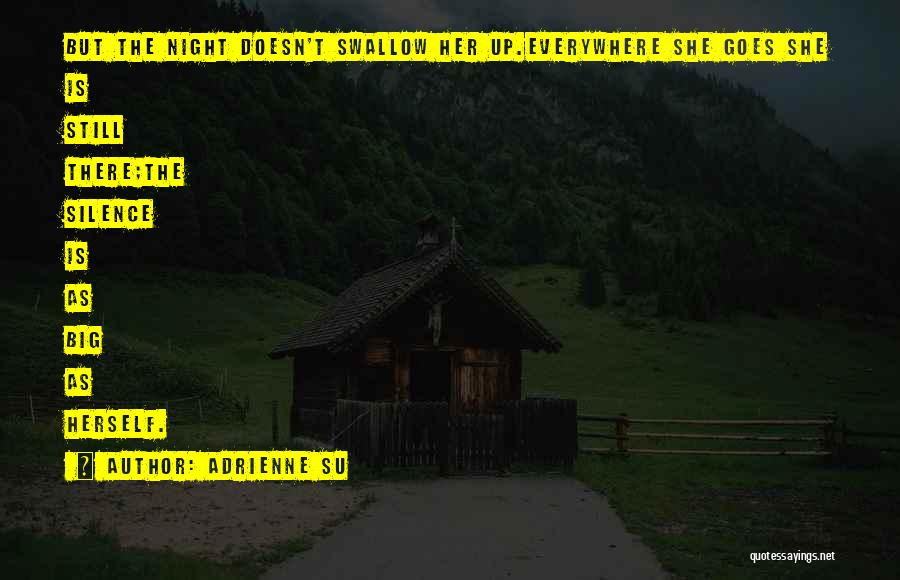 Adrienne Su Quotes: But The Night Doesn't Swallow Her Up.everywhere She Goes She Is Still There;the Silence Is As Big As Herself.