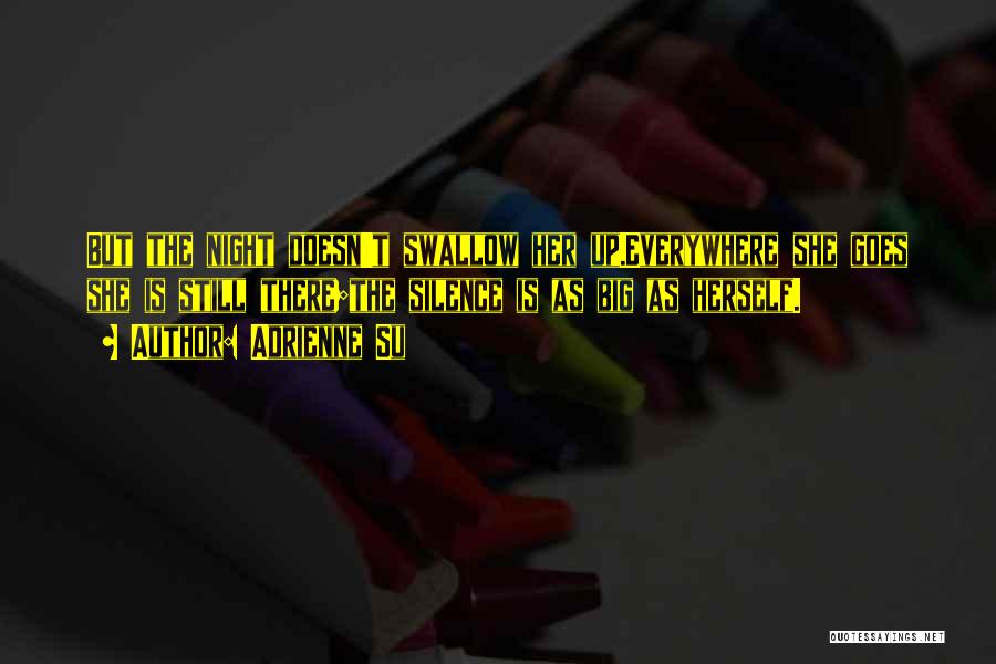 Adrienne Su Quotes: But The Night Doesn't Swallow Her Up.everywhere She Goes She Is Still There;the Silence Is As Big As Herself.