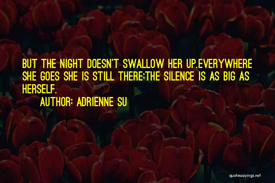 Adrienne Su Quotes: But The Night Doesn't Swallow Her Up.everywhere She Goes She Is Still There;the Silence Is As Big As Herself.