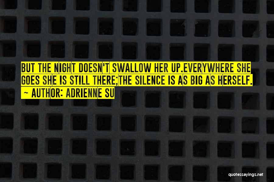 Adrienne Su Quotes: But The Night Doesn't Swallow Her Up.everywhere She Goes She Is Still There;the Silence Is As Big As Herself.