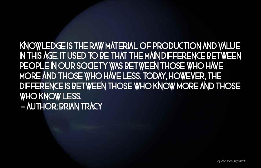 Brian Tracy Quotes: Knowledge Is The Raw Material Of Production And Value In This Age. It Used To Be That The Main Difference