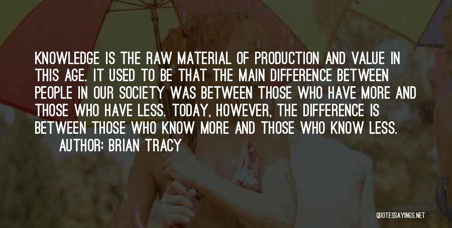 Brian Tracy Quotes: Knowledge Is The Raw Material Of Production And Value In This Age. It Used To Be That The Main Difference