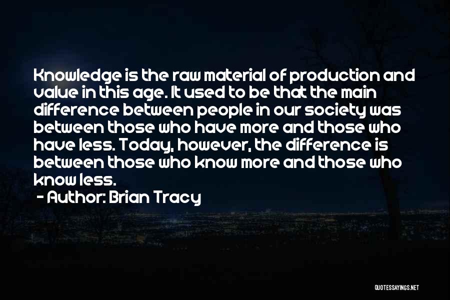 Brian Tracy Quotes: Knowledge Is The Raw Material Of Production And Value In This Age. It Used To Be That The Main Difference