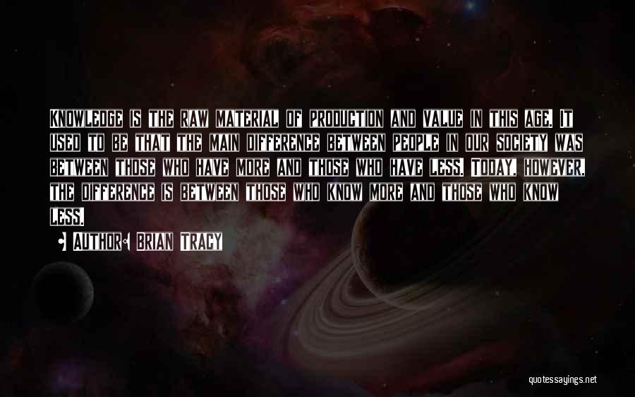 Brian Tracy Quotes: Knowledge Is The Raw Material Of Production And Value In This Age. It Used To Be That The Main Difference