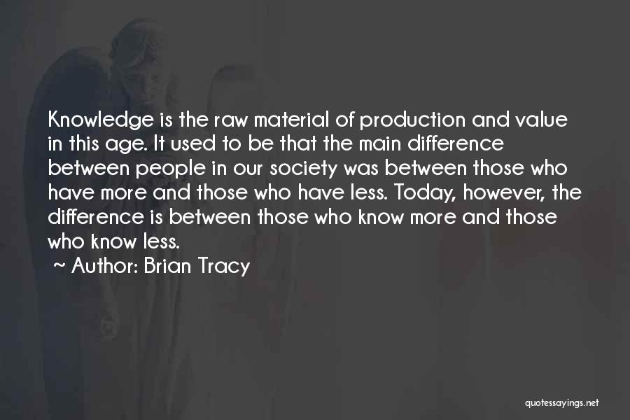 Brian Tracy Quotes: Knowledge Is The Raw Material Of Production And Value In This Age. It Used To Be That The Main Difference
