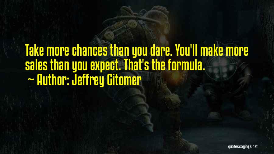 Jeffrey Gitomer Quotes: Take More Chances Than You Dare. You'll Make More Sales Than You Expect. That's The Formula.
