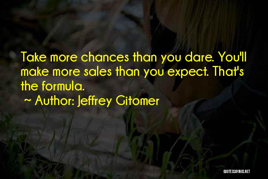 Jeffrey Gitomer Quotes: Take More Chances Than You Dare. You'll Make More Sales Than You Expect. That's The Formula.