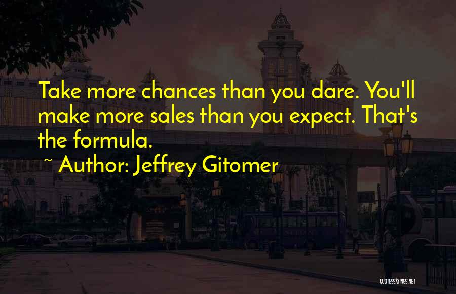 Jeffrey Gitomer Quotes: Take More Chances Than You Dare. You'll Make More Sales Than You Expect. That's The Formula.