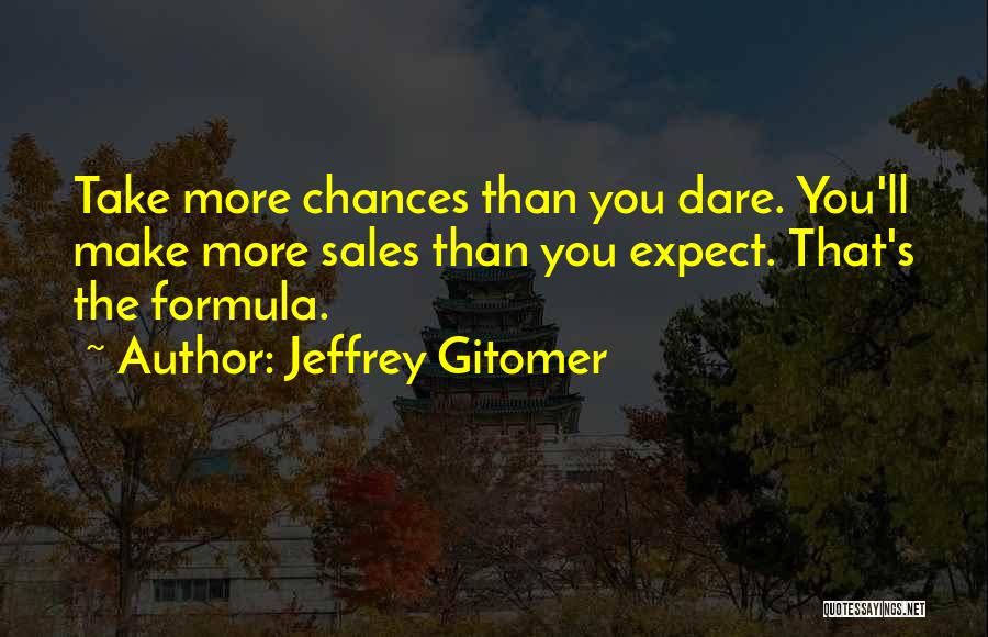 Jeffrey Gitomer Quotes: Take More Chances Than You Dare. You'll Make More Sales Than You Expect. That's The Formula.