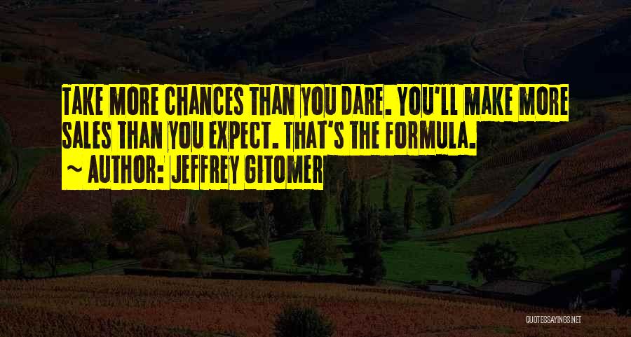 Jeffrey Gitomer Quotes: Take More Chances Than You Dare. You'll Make More Sales Than You Expect. That's The Formula.