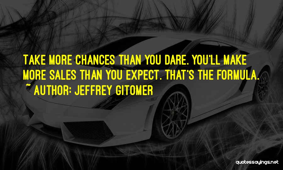 Jeffrey Gitomer Quotes: Take More Chances Than You Dare. You'll Make More Sales Than You Expect. That's The Formula.