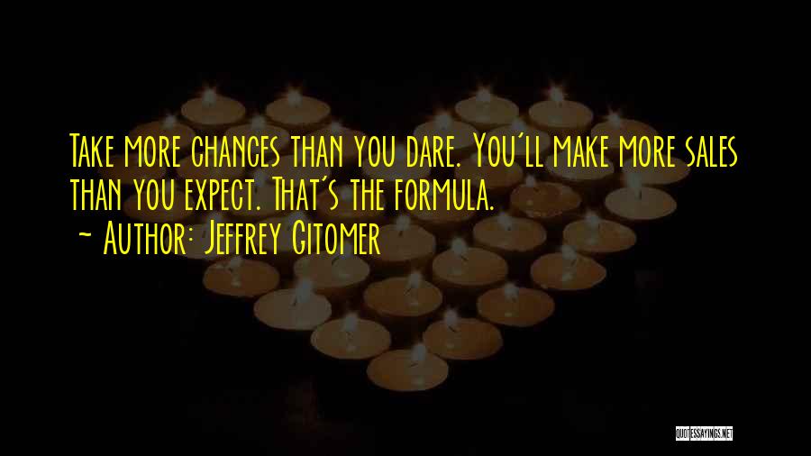 Jeffrey Gitomer Quotes: Take More Chances Than You Dare. You'll Make More Sales Than You Expect. That's The Formula.