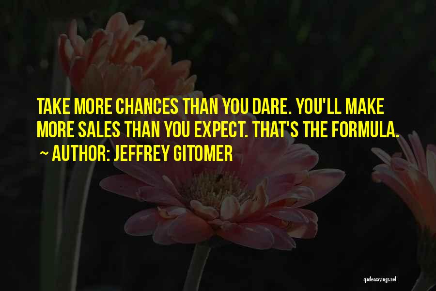 Jeffrey Gitomer Quotes: Take More Chances Than You Dare. You'll Make More Sales Than You Expect. That's The Formula.