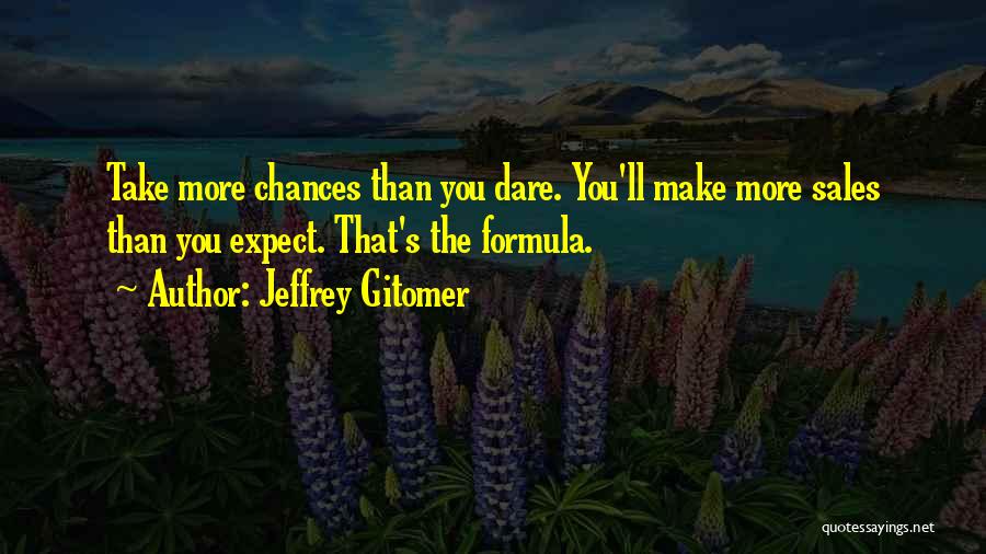 Jeffrey Gitomer Quotes: Take More Chances Than You Dare. You'll Make More Sales Than You Expect. That's The Formula.