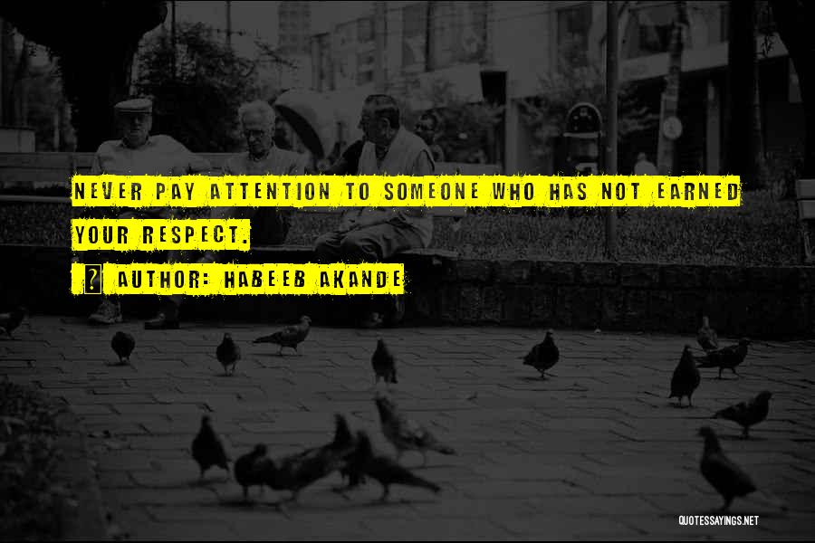 Habeeb Akande Quotes: Never Pay Attention To Someone Who Has Not Earned Your Respect.